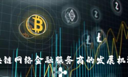 探索区块链网络金融服务商的发展机遇与挑战